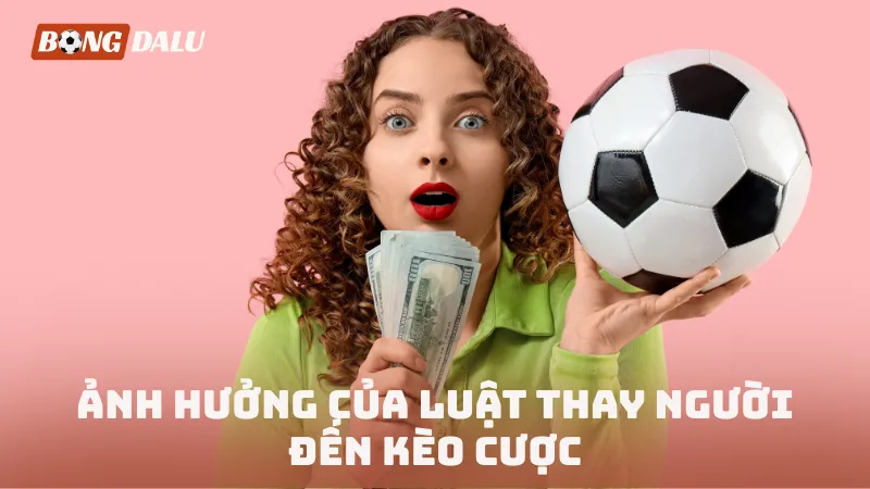 Ảnh hưởng của luật thay người đến kèo cược