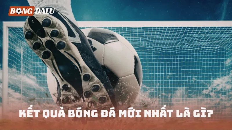 Hiểu đúng về kết quả bóng đá mới nhất