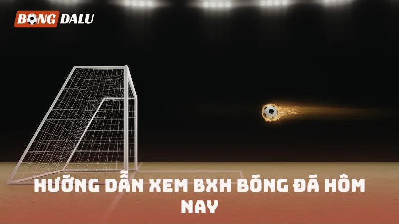 Hướng dẫn xem BXH bóng đá hôm nay nhanh chóng nhất