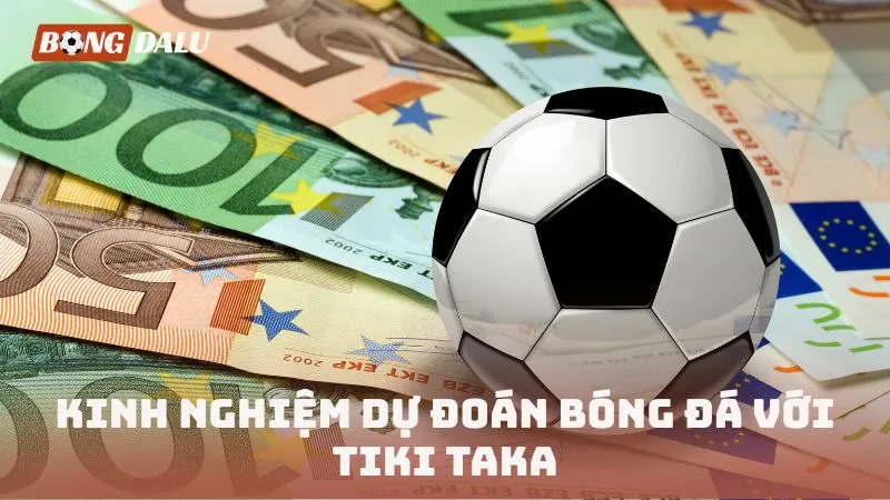 Kinh nghiệm dự đoán bóng đá với Tiki Taka