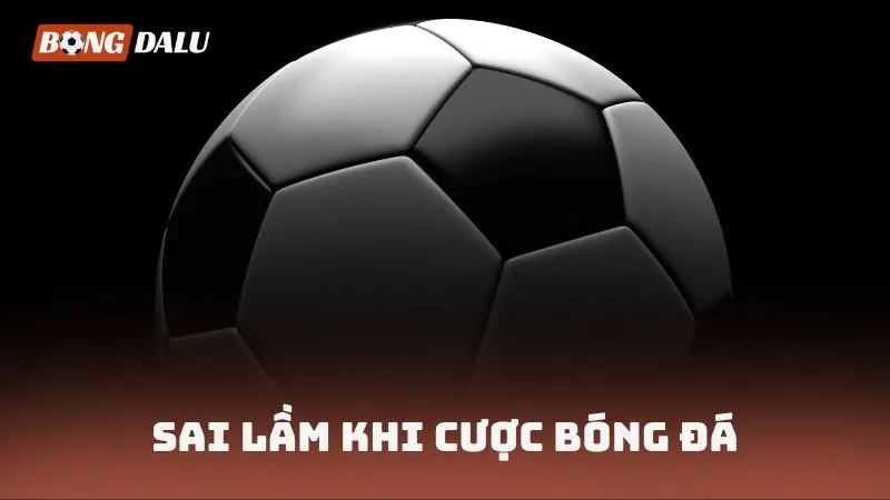 Sai lầm khi cược bóng đá