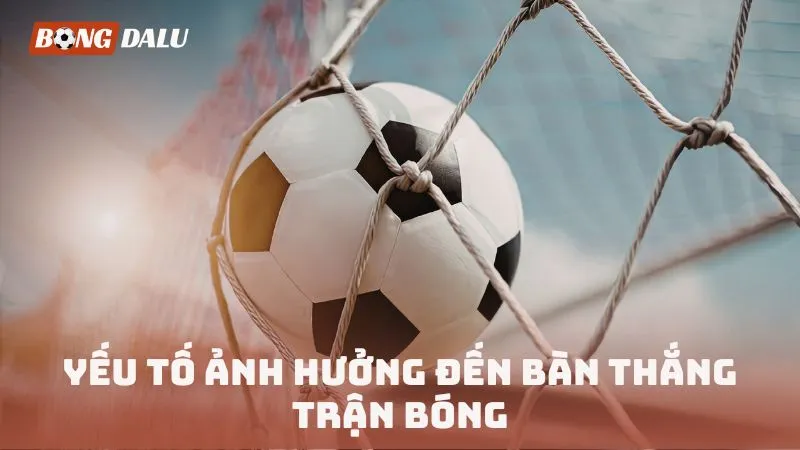 Yếu tố ảnh hưởng đến bàn thắng trận bóng